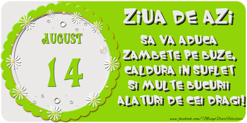 Ziua de azi sa va aduca zambete pe buze, caldura in suflet si multe bucurii alaturi de cei dragi 14 August!