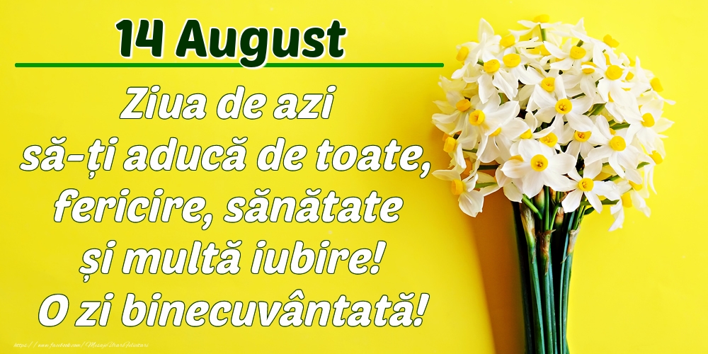 August 14 Ziua de azi să-ți aducă de toate, fericire, sănătate și multă iubire! O zi binecuvântată!