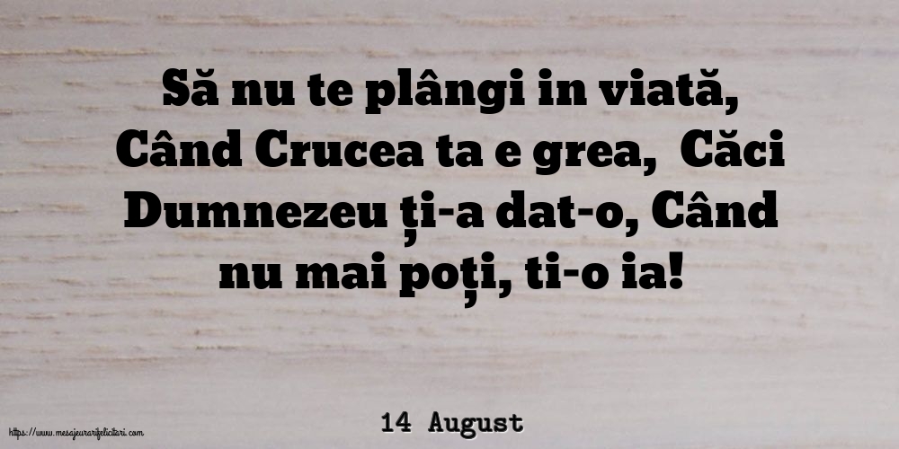 14 August - Să nu te plângi in viată