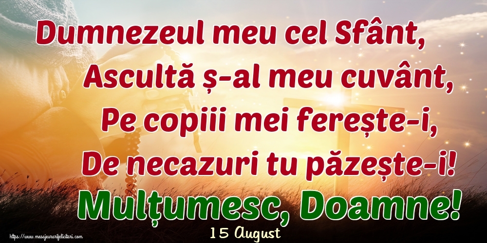 Felicitari de 15 August - 15 August - Dumnezeul meu cel Sfânt, Ascultă ș-al meu cuvânt, Pe copiii mei ferește-i, De necazuri tu păzește-i! Mulțumesc, Doamne!