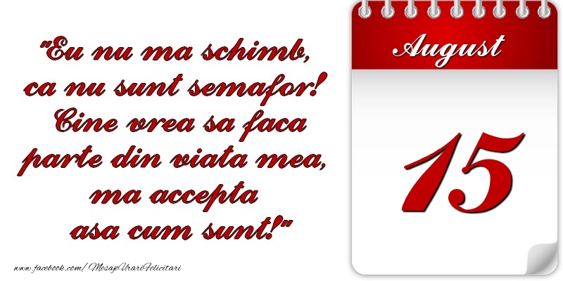 Felicitari de 15 August - Eu nu mă schimb, că nu sunt semafor! Cine vrea sa faca parte din viaţa mea, ma accepta asa cum sunt! 15 August