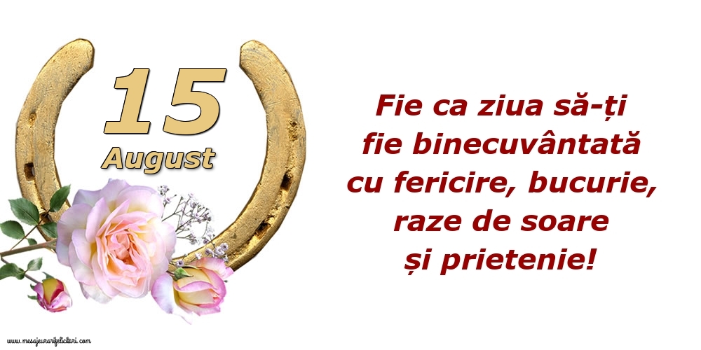 Felicitari de 15 August - Fie ca ziua să-ți fie binecuvântată cu fericire, bucurie, raze de soare și prietenie!