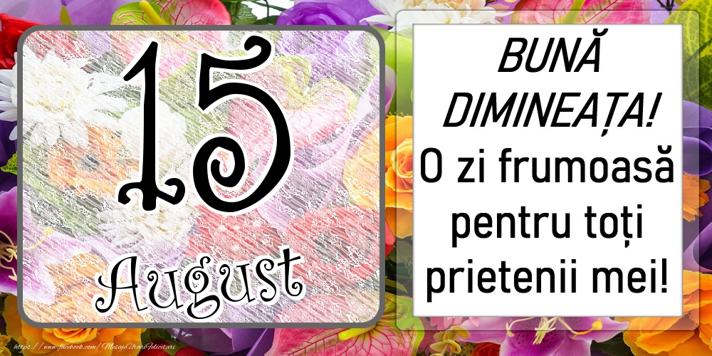 15 August - BUNĂ DIMINEAȚA! O zi frumoasă pentru toți prietenii mei!