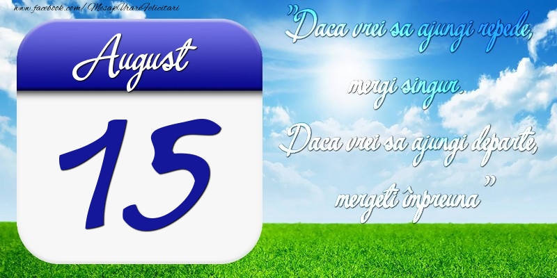 Felicitari de 15 August - August 15 Dacă vrei să ajungi repede, mergi singur. Dacă vrei să ajungi departe, mergeţi împreună