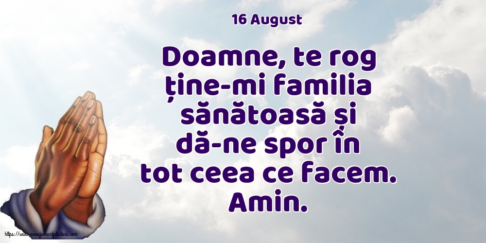 Felicitari de 16 August - 16 August - Doamne, te rog ține-mi familia sănătoasă și dă-ne spor în tot ceea ce facem