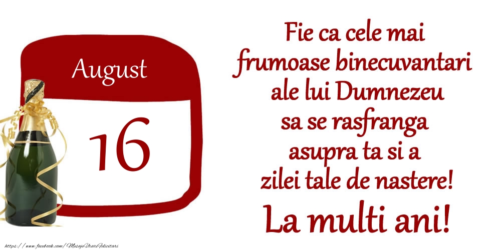 Felicitari de 16 August - August 16 Fie ca cele mai frumoase binecuvantari ale lui Dumnezeu sa se rasfranga asupra ta si a zilei tale de nastere! La multi ani!