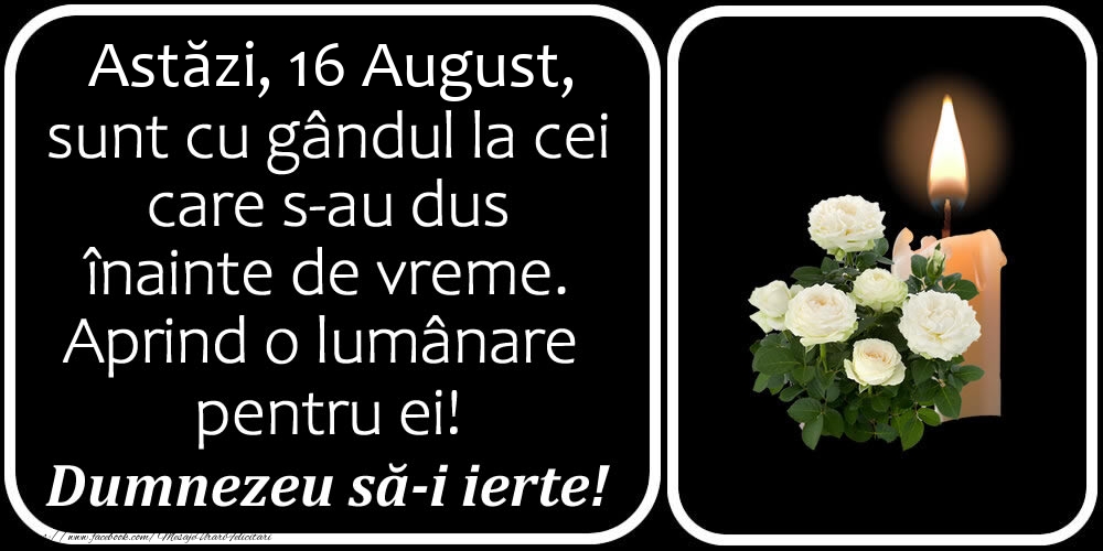 Felicitari de 16 August - Astăzi, 16 August, sunt cu gândul la cei care s-au dus înainte de vreme. Aprind o lumânare pentru ei! Dumnezeu să-i ierte!