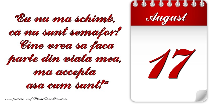 Felicitari de 17 August - Eu nu mă schimb, că nu sunt semafor! Cine vrea sa faca parte din viaţa mea, ma accepta asa cum sunt! 17 August