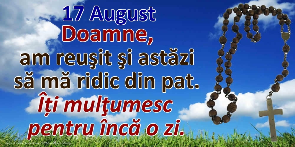 Felicitari de 17 August - 17 August Doamne, am reuşit şi astăzi să mă ridic din pat. Îți mulţumesc pentru încă o zi.