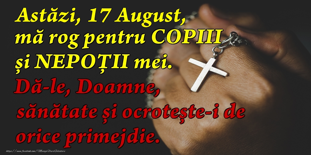 Felicitari de 17 August - Astăzi, 17 August, mă rog pentru COPIII mei. Dă-le, Doamne, sănătate și ocrotește-i de orice primejdie.