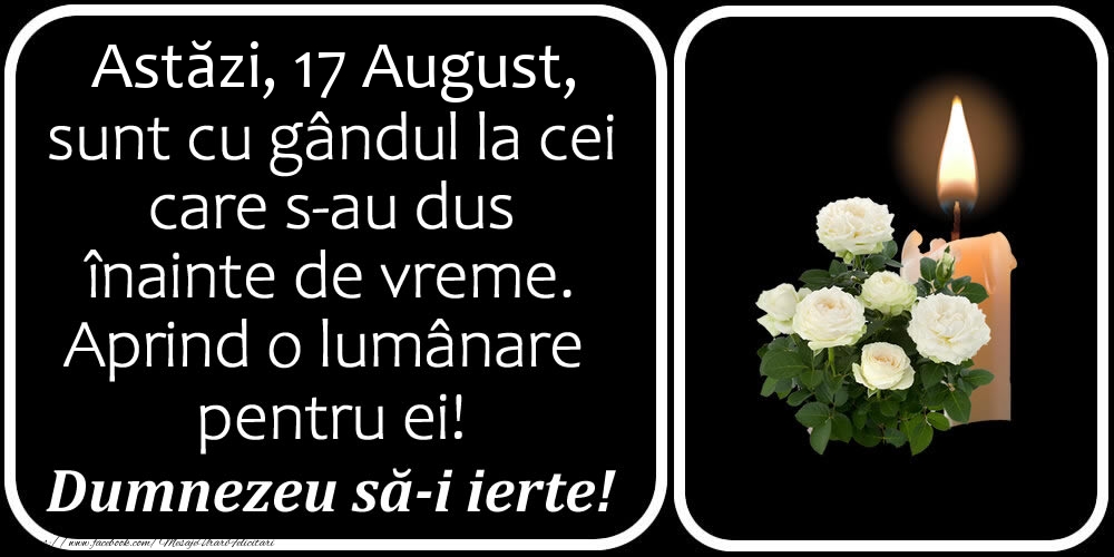 Felicitari de 17 August - Astăzi, 17 August, sunt cu gândul la cei care s-au dus înainte de vreme. Aprind o lumânare pentru ei! Dumnezeu să-i ierte!