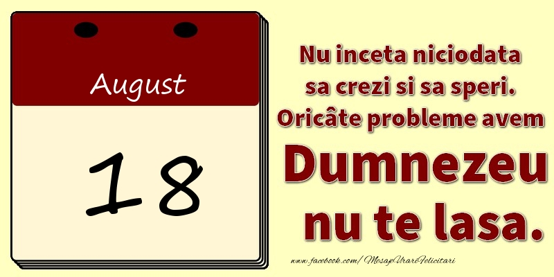 Felicitari de 18 August - Nu inceta niciodata sa crezi si sa speri. Oricâte probleme avem Dumnezeu nu te lasa. 18August