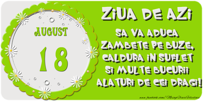 Felicitari de 18 August - Ziua de azi sa va aduca zambete pe buze, caldura in suflet si multe bucurii alaturi de cei dragi 18 August!