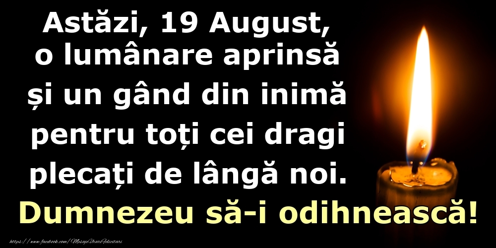 Felicitari de 19 August - Astăzi, 19 August, o lumânare aprinsă  și un gând din inimă pentru toți cei dragi plecați de lângă noi. Dumnezeu să-i odihnească!