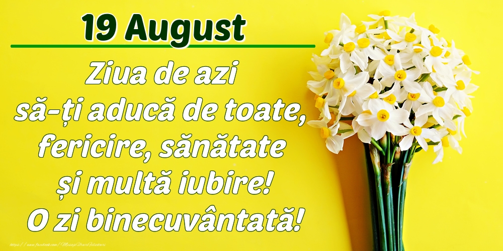 Felicitari de 19 August - August 19 Ziua de azi să-ți aducă de toate, fericire, sănătate și multă iubire! O zi binecuvântată!