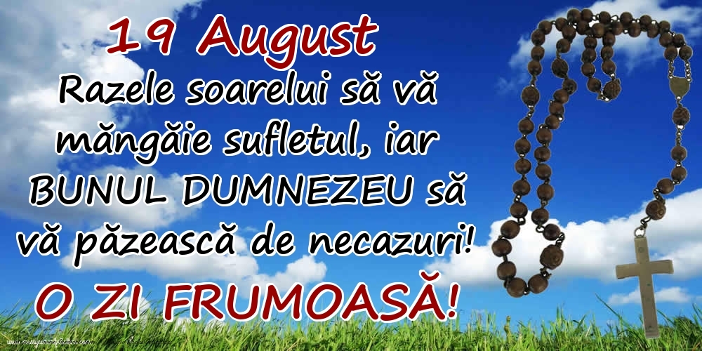 Felicitari de 19 August - 19 August - Razele soarelui să  vă măngăie sufletul, iar BUNUL DUMNEZEU să vă păzească de necazuri! O zi frumoasă!
