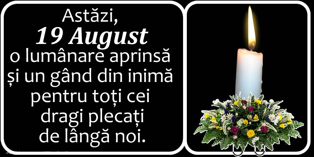 Astăzi, 19 August, o lumânare aprinsă  și un gând din inimă pentru toți cei dragi plecați de lângă noi. Dumnezeu să-i ierte!