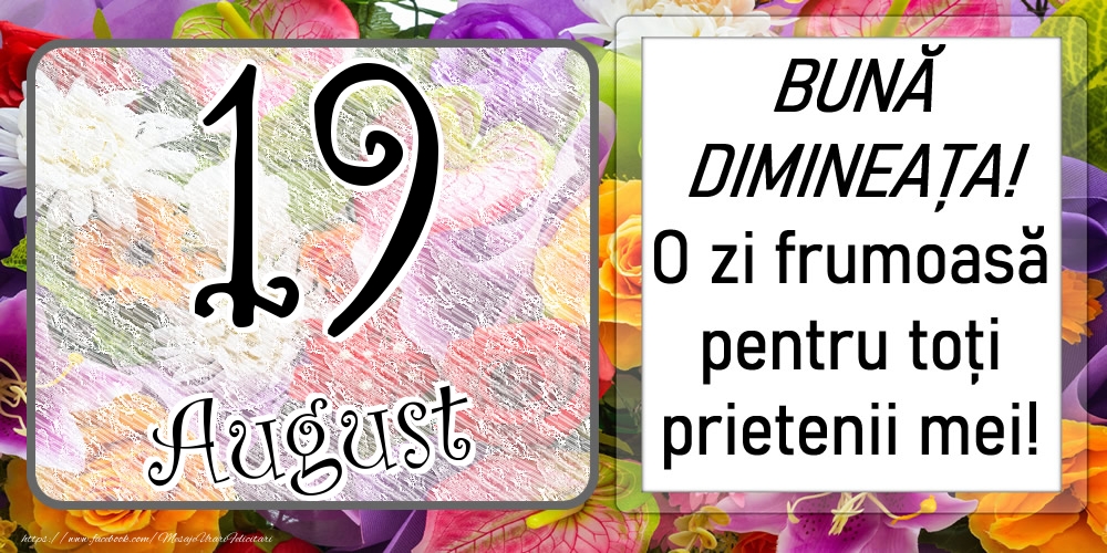 19 August - BUNĂ DIMINEAȚA! O zi frumoasă pentru toți prietenii mei!