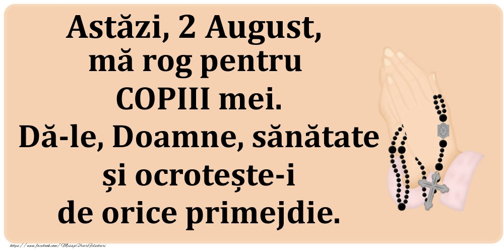 Felicitari de 2 August - Astăzi, 2 August, mă rog pentru COPIII mei. Dă-le, Doamne, sănătate și ocrotește-i de orice primejdie.