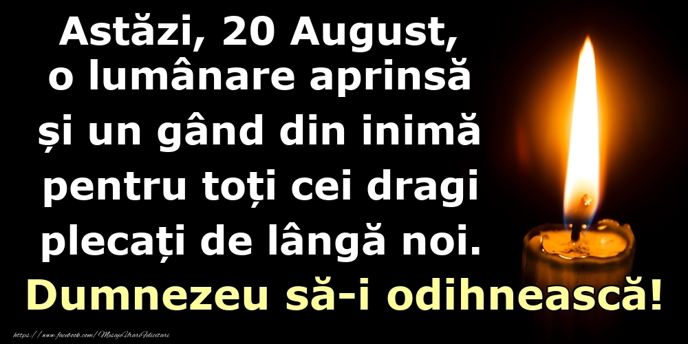Felicitari de 20 August - Astăzi, 20 August, o lumânare aprinsă  și un gând din inimă pentru toți cei dragi plecați de lângă noi. Dumnezeu să-i odihnească!
