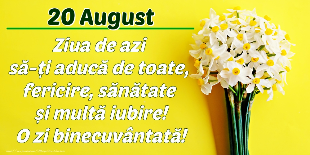 Felicitari de 20 August - August 20 Ziua de azi să-ți aducă de toate, fericire, sănătate și multă iubire! O zi binecuvântată!