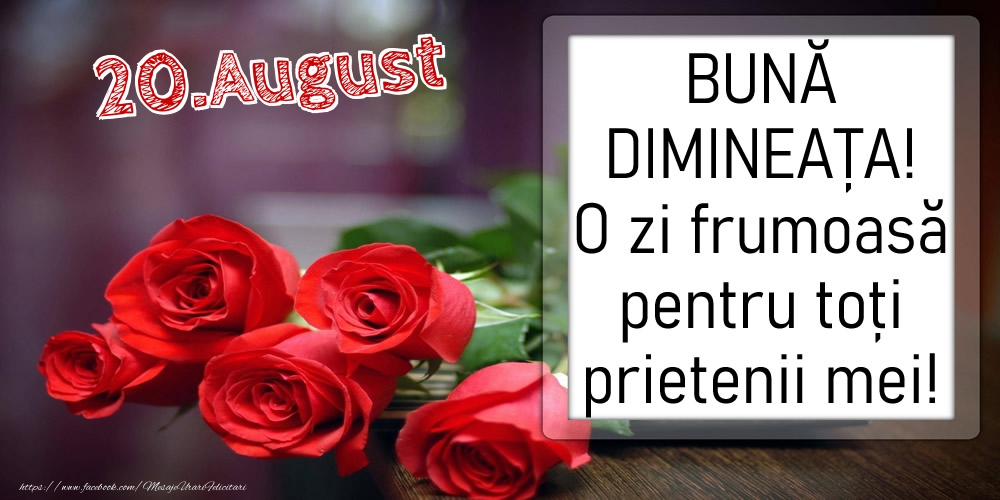 Felicitari de 20 August - 20 August - BUNĂ DIMINEAȚA! O zi frumoasă pentru toți prietenii mei!