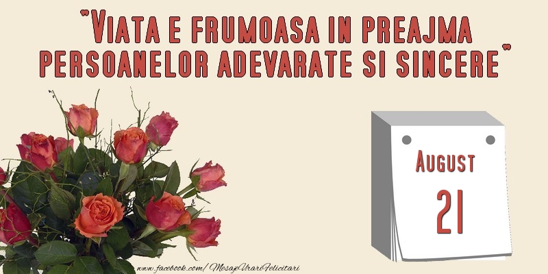 Felicitari de 21 August - Viata e frumoasa in preajma persoanelor adevarate si sincere 21 August