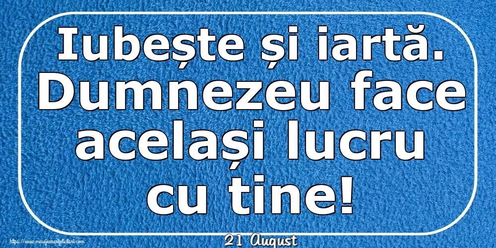 Felicitari de 21 August - 21 August - Iubește și iartă. Dumnezeu face același lucru cu tine!