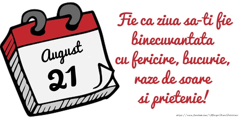 21 August Fie ca ziua sa-ti fie binecuvantata cu fericire, bucurie, raze de soare si prietenie!