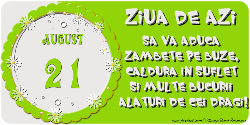 Ziua de azi sa va aduca zambete pe buze, caldura in suflet si multe bucurii alaturi de cei dragi 21 August!