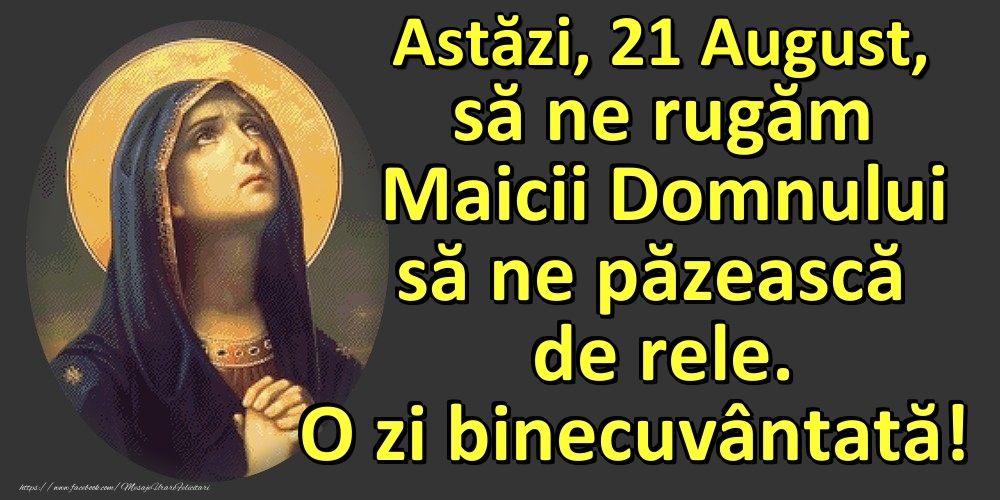 Felicitari de 21 August - Astăzi, 21 August, să ne rugăm Maicii Domnului să ne păzească de rele. O zi binecuvântată!