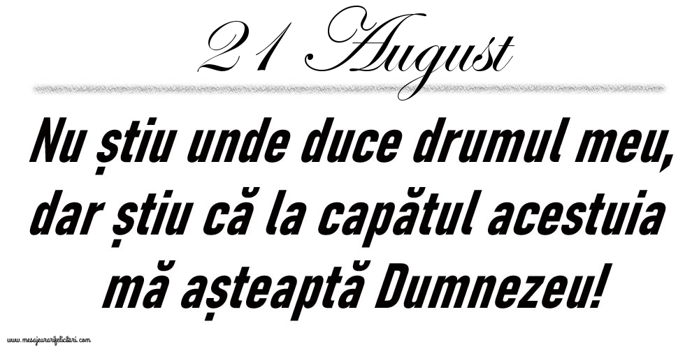 21 August Nu știu unde duce drumul meu...