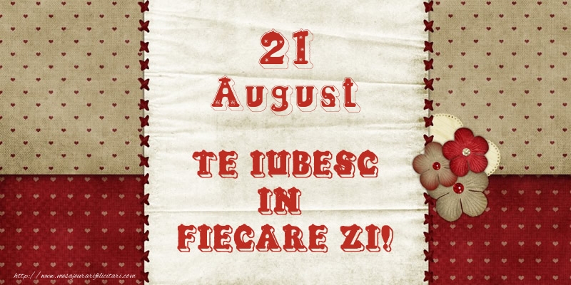 Astazi este 21 August si vreau sa-ti amintesc ca te iubesc!