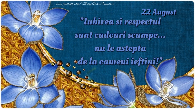 Felicitari de 22 August - Iubirea si respectul sunt cadouri scumpe... nu le aştepta de la oameni ieftini! 22August