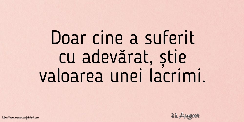 Felicitari de 22 August - 22 August - Doar cine a suferit cu adevărat