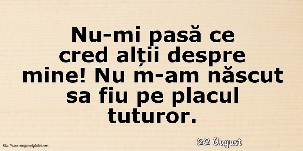 Felicitari de 22 August - 22 August - Nu-mi pasă ce cred alții despre mine!