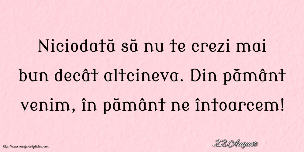 Felicitari de 22 August - 22 August - Niciodată să nu te crezi mai bun decât altcineva