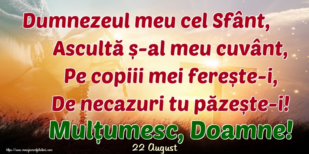 Felicitari de 22 August - 22 August - Dumnezeul meu cel Sfânt, Ascultă ș-al meu cuvânt, Pe copiii mei ferește-i, De necazuri tu păzește-i! Mulțumesc, Doamne!