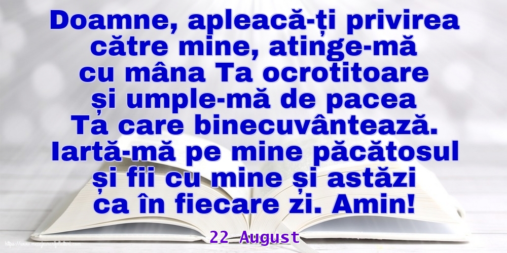 Felicitari de 22 August - 22 August - Iartă-mă pe mine păcătosul și fii cu mine și astăzi ca în fiecare zi. Amin!