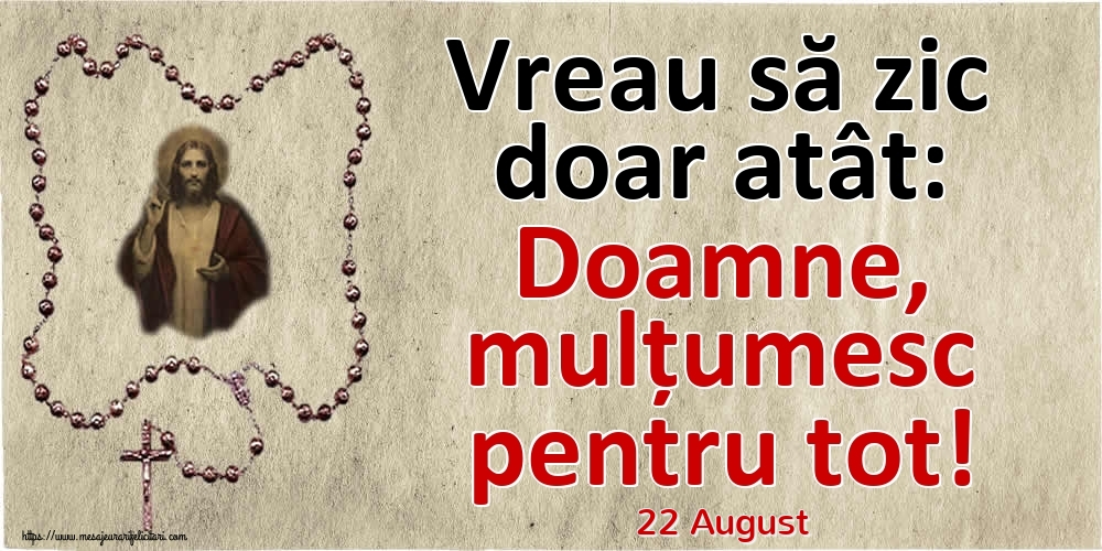 Felicitari de 22 August - 22 August - Vreau să zic doar atât: Doamne, mulțumesc pentru tot!