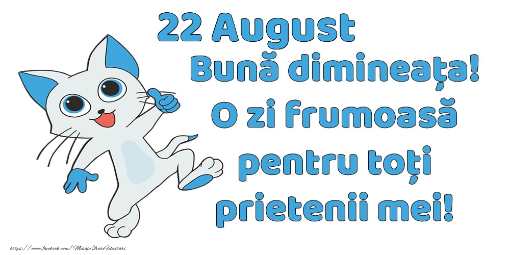 22 August: Bună dimineața! O zi frumoasă pentru toți prietenii mei!