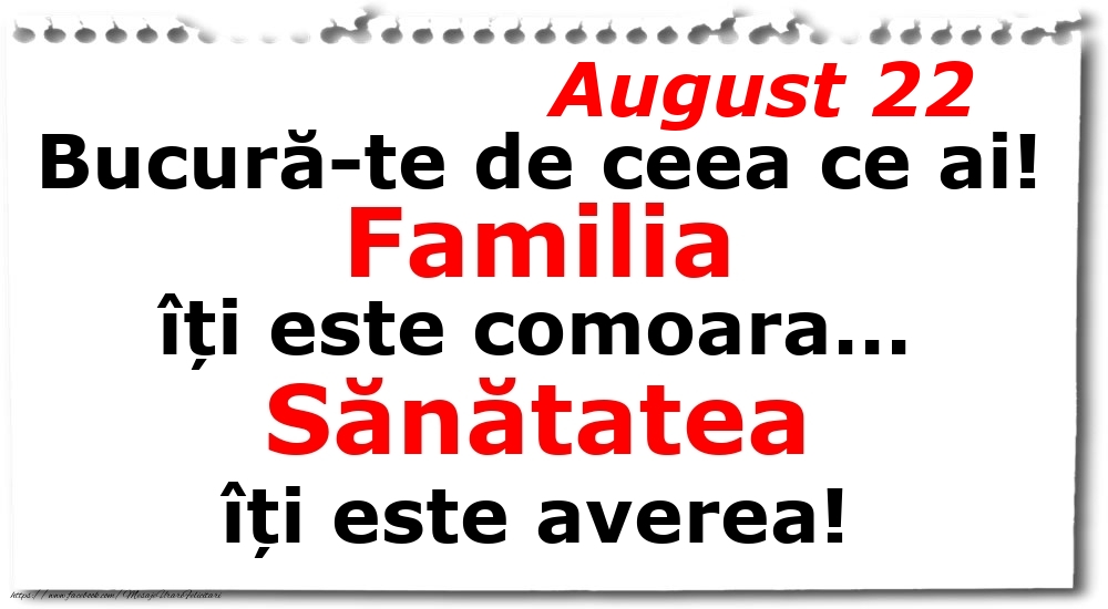 Felicitari de 22 August - August 22 Bucură-te de ceea ce ai! Familia îți este comoara... Sănătatea îți este averea!