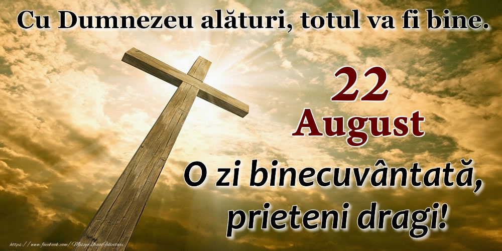 22 August - O zi binecuvântată, prieteni dragi!