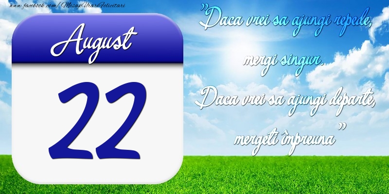 Felicitari de 22 August - August 22 Dacă vrei să ajungi repede, mergi singur. Dacă vrei să ajungi departe, mergeţi împreună