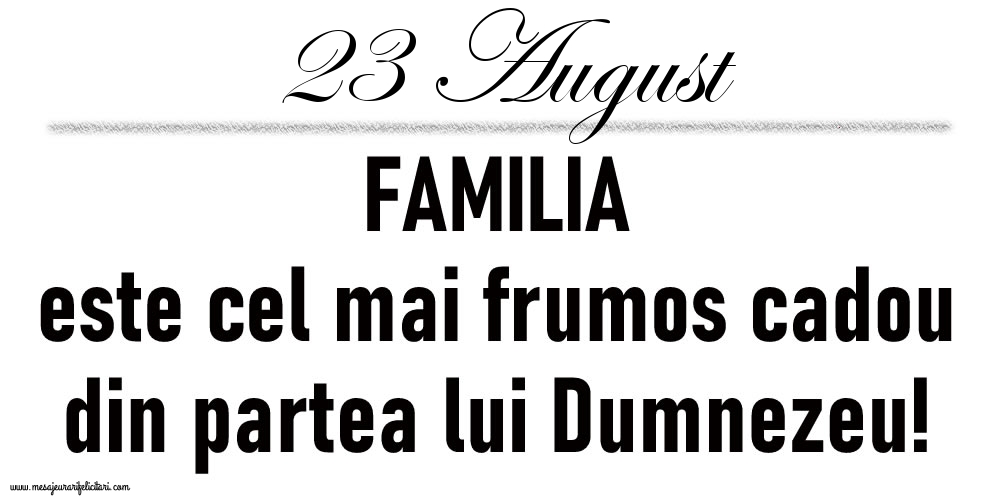 23 August FAMILIA este cel mai frumos cadou din partea lui Dumnezeu!
