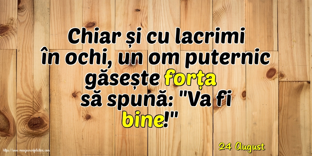 Felicitari de 24 August - 24 August - Chiar și cu lacrimi în ochi