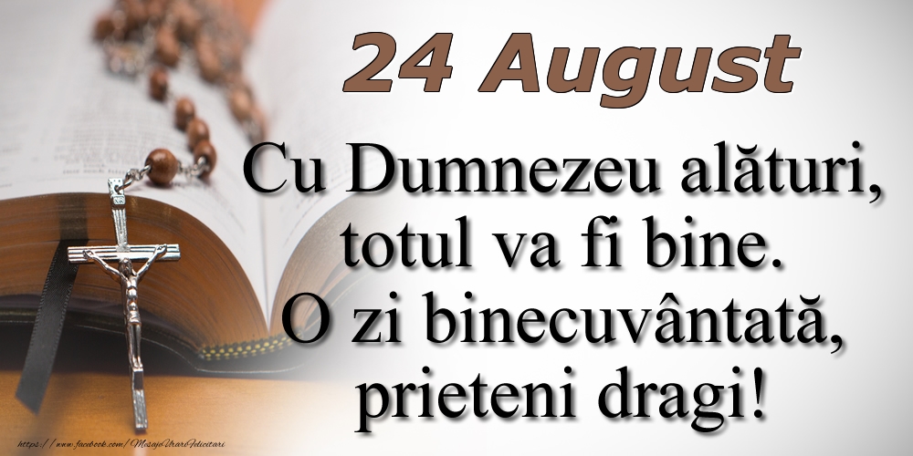 24 August Cu Dumnezeu alături, totul va fi bine. O zi binecuvântată, prieteni dragi!