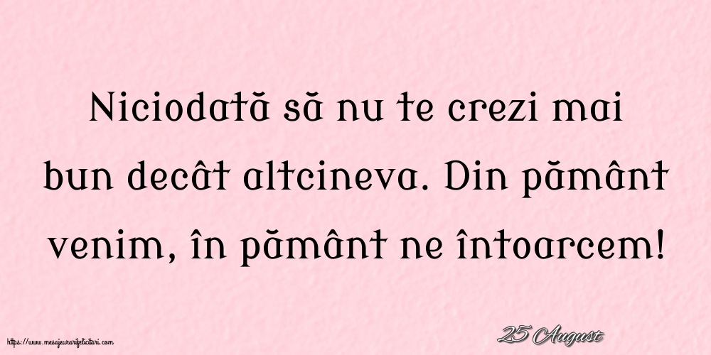 Felicitari de 25 August - 25 August - Niciodată să nu te crezi mai bun decât altcineva