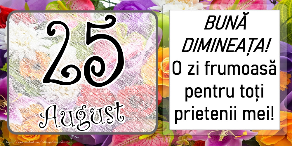 25 August - BUNĂ DIMINEAȚA! O zi frumoasă pentru toți prietenii mei!