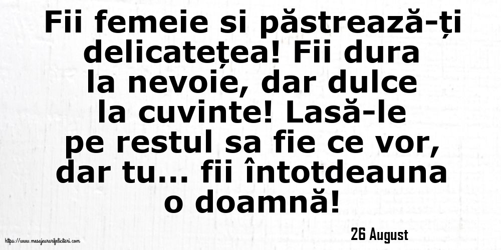 Felicitari de 26 August - 26 August - Fii femeie si păstrează-ți delicatețea